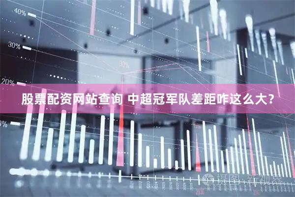 股票配资网站查询 中超冠军队差距咋这么大？
