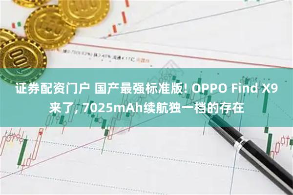 证券配资门户 国产最强标准版! OPPO Find X9来了, 7025mAh续航独一档的存在