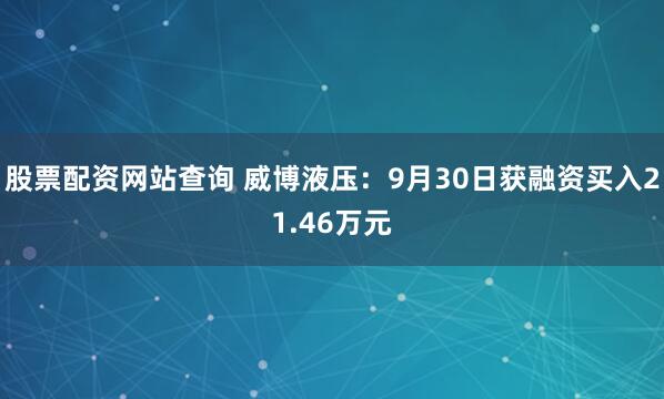 股票配资网站查询 威博液压：9月30日获融资买入21.46万元