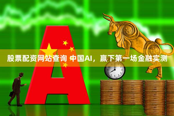 股票配资网站查询 中国AI，赢下第一场金融实测