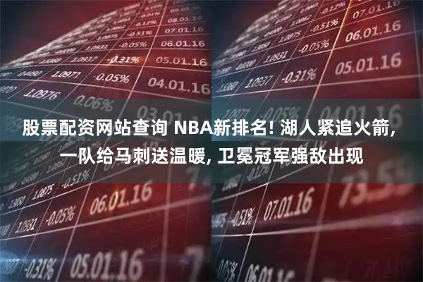 股票配资网站查询 NBA新排名! 湖人紧追火箭, 一队给马刺送温暖, 卫冕冠军强敌出现