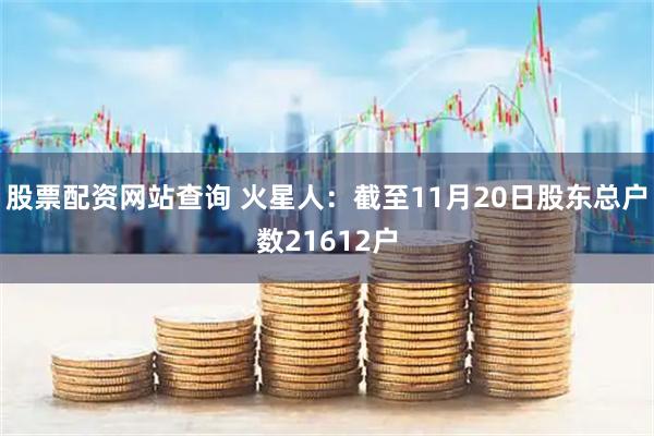 股票配资网站查询 火星人：截至11月20日股东总户数21612户