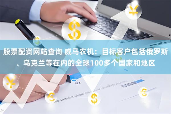 股票配资网站查询 威马农机：目标客户包括俄罗斯、乌克兰等在内的全球100多个国家和地区