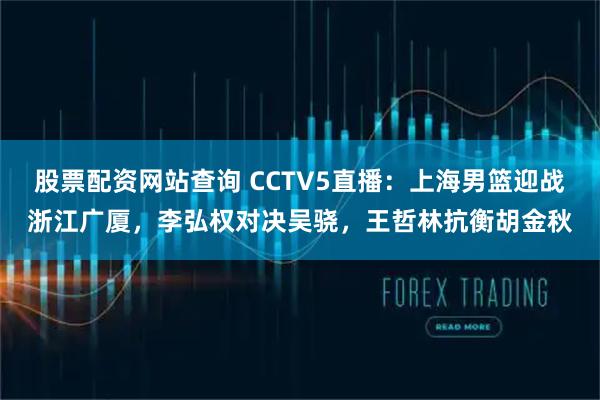 股票配资网站查询 CCTV5直播:上海男篮迎战浙江广厦,李弘权对决吴骁,王哲林抗衡胡金秋