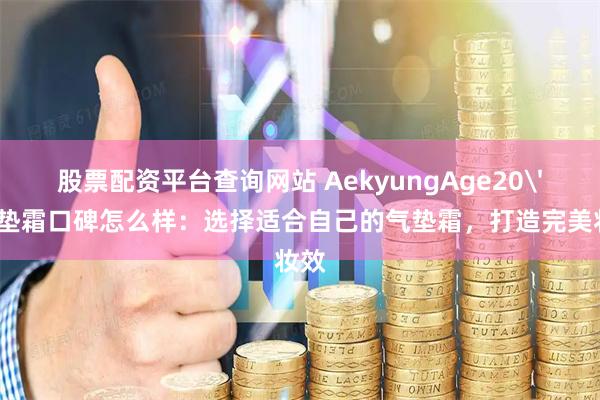 股票配资平台查询网站 AekyungAge20's气垫霜口碑怎么样：选择适合自己的气垫霜，打造完美妆效